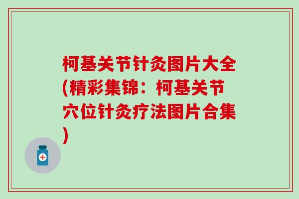 柯基关节针灸图片大全(精彩集锦:柯基关节穴位针灸疗法图片合集) 柯基关节针灸图片大全(精彩集锦:柯基关节穴位针灸疗法图片合集)