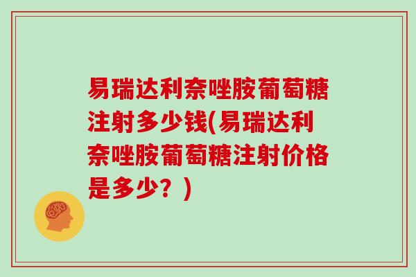 易瑞达利奈唑胺葡萄糖注射多少钱(易瑞达利奈唑胺葡萄糖注射价格是多少?) 易瑞达利奈唑胺葡萄糖注射多少钱(易瑞达利奈唑胺葡萄糖注射价格是多少?)