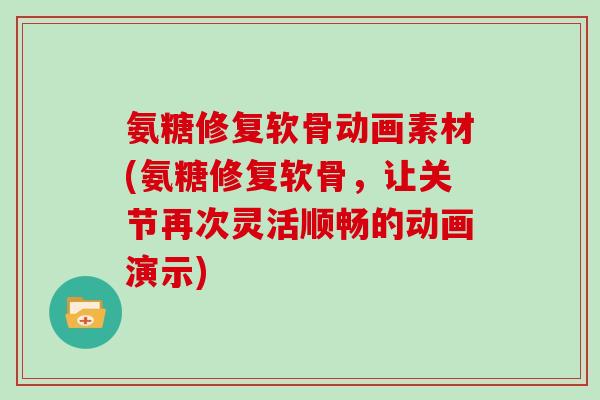 氨糖修复软骨动画素材(氨糖修复软骨,让关节再次灵活顺畅的动画演示) 氨糖修复软骨动画素材(氨糖修复软骨,让关节再次灵活顺畅的动画演示)