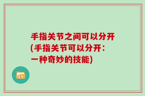 手指关节之间可以分开(手指关节可以分开：一种奇妙的技能)