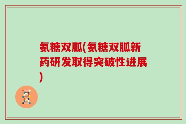 氨糖双胍(氨糖双胍新药研发取得突破性进展) 氨糖双胍(氨糖双胍新药研发取得突破性进展)