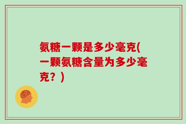 氨糖一颗是多少毫克(一颗氨糖含量为多少毫克?) 氨糖一颗是多少毫克(一颗氨糖含量为多少毫克?)