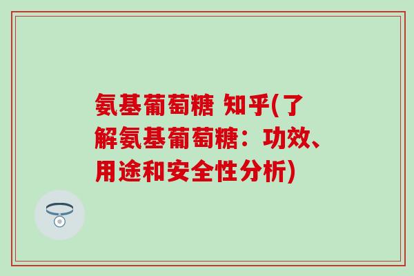 氨基葡萄糖 知乎(了解氨基葡萄糖:功效、用途和安全性分析) 氨基葡萄糖 知乎(了解氨基葡萄糖:功效、用途和安全性分析)