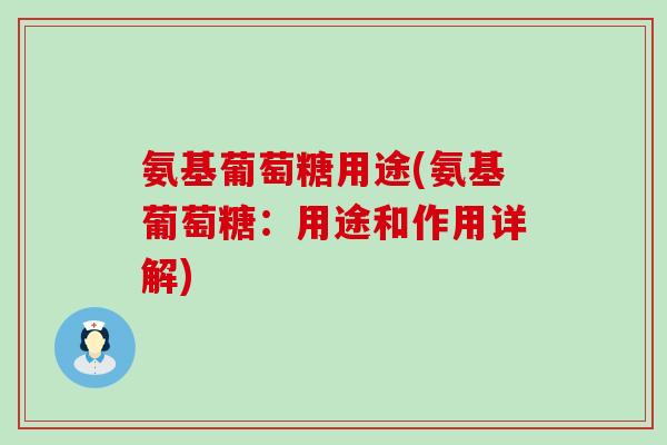 氨基葡萄糖用途(氨基葡萄糖:用途和作用详解) 氨基葡萄糖用途(氨基葡萄糖:用途和作用详解)