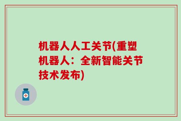 机器人人工关节(重塑机器人:全新智能关节技术发布) 机器人人工关节(重塑机器人:全新智能关节技术发布)