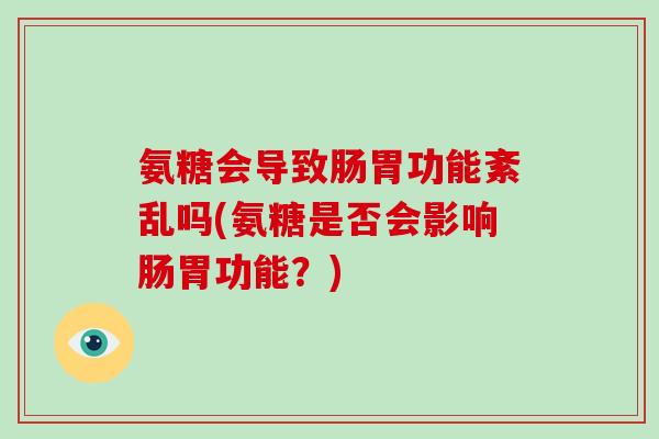 氨糖会导致肠胃功能紊乱吗(氨糖是否会影响肠胃功能？)