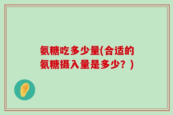 氨糖吃多少量(合适的氨糖摄入量是多少？)