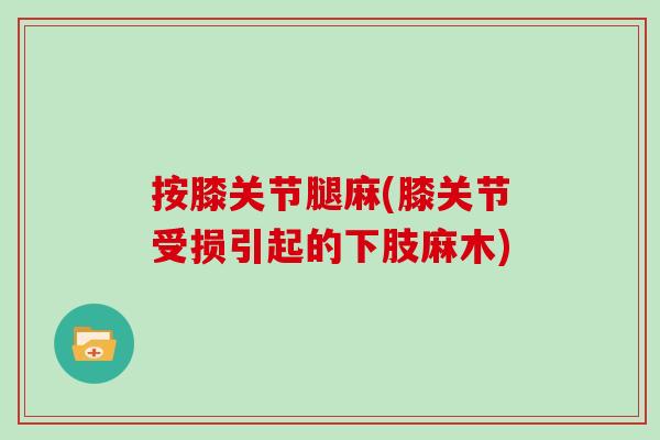按膝关节腿麻(膝关节受损引起的下肢麻木) 按膝关节腿麻(膝关节受损引起的下肢麻木)