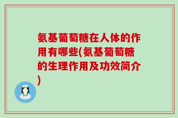 氨基葡萄糖在人体的作用有哪些(氨基葡萄糖的生理作用及功效简介) 氨基葡萄糖在人体的作用有哪些(氨基葡萄糖的生理作用及功效简介)