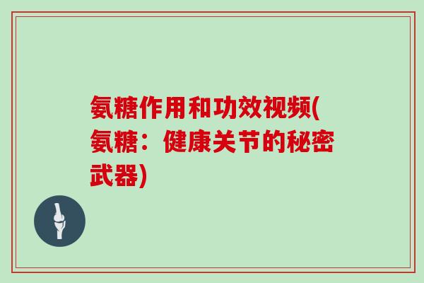 氨糖作用和功效视频(氨糖:健康关节的秘密武器) 氨糖作用和功效视频(氨糖:健康关节的秘密武器)