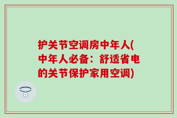 护关节空调房中年人(中年人必备:舒适省电的关节保护家用空调) 护关节空调房中年人(中年人必备:舒适省电的关节保护家用空调)