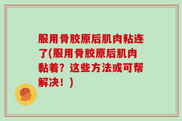 服用骨胶原后肌肉粘连了(服用骨胶原后肌肉黏着？这些方法或可帮解决！)