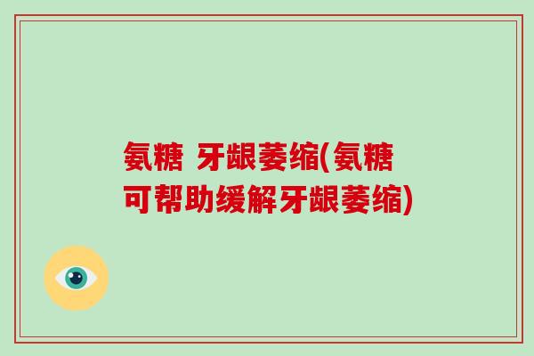氨糖 牙龈萎缩(氨糖可帮助缓解牙龈萎缩)