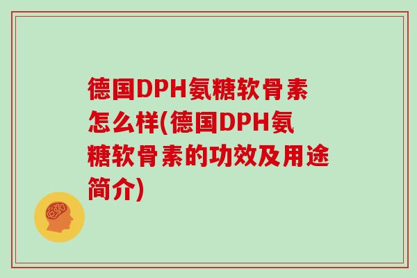 德国DPH氨糖软骨素怎么样(德国DPH氨糖软骨素的功效及用途简介)