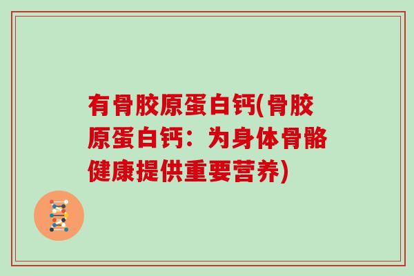 有骨胶原蛋白钙(骨胶原蛋白钙：为身体骨骼健康提供重要营养)