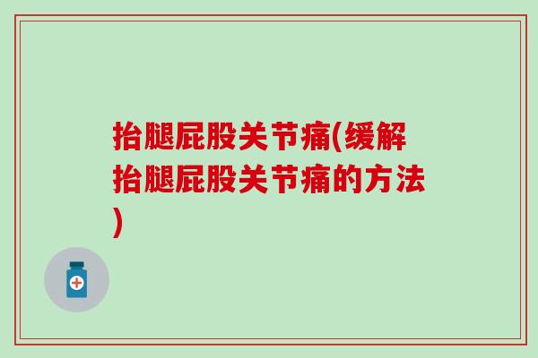 抬腿屁股关节痛(缓解抬腿屁股关节痛的方法)