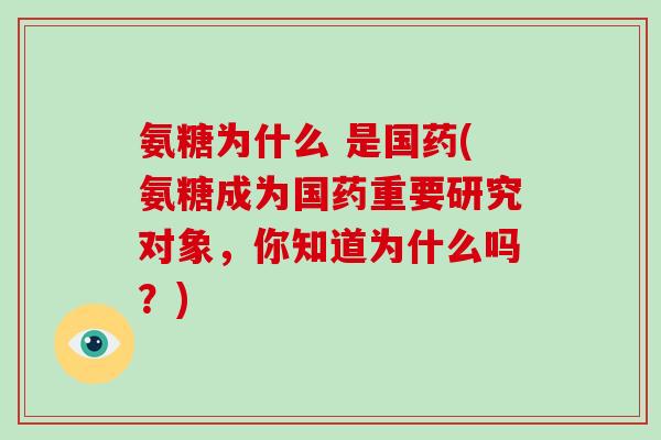 氨糖为什么 是国药(氨糖成为国药重要研究对象，你知道为什么吗？)