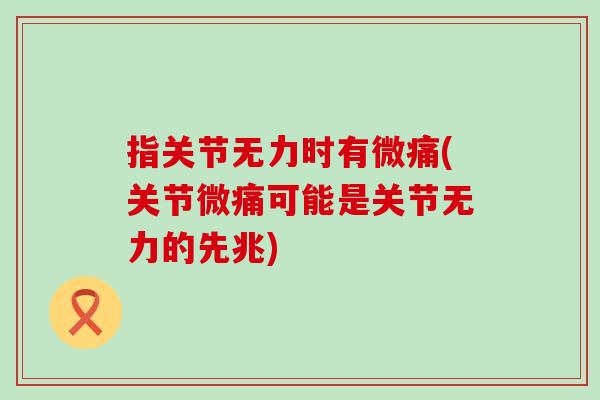指关节无力时有微痛(关节微痛可能是关节无力的先兆) 指关节无力时有微痛(关节微痛可能是关节无力的先兆)
