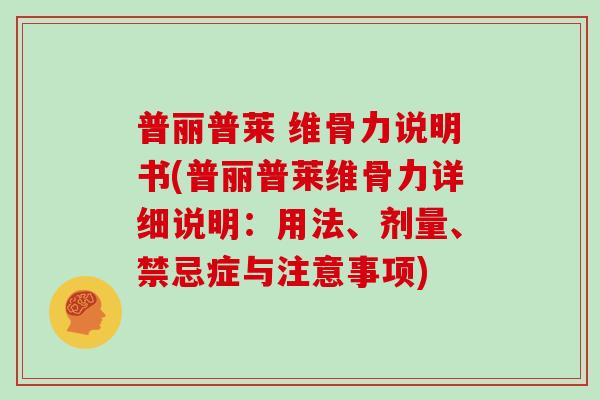 普丽普莱 维骨力说明书(普丽普莱维骨力详细说明：用法、剂量、禁忌症与注意事项)