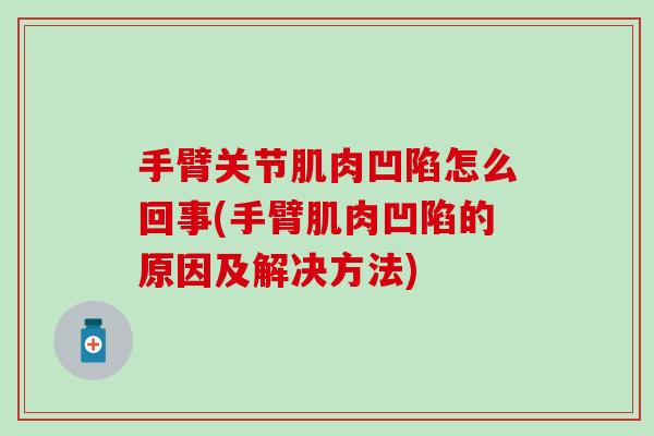 手臂关节肌肉凹陷怎么回事(手臂肌肉凹陷的原因及解决方法) 手臂关节肌肉凹陷怎么回事(手臂肌肉凹陷的原因及解决方法)