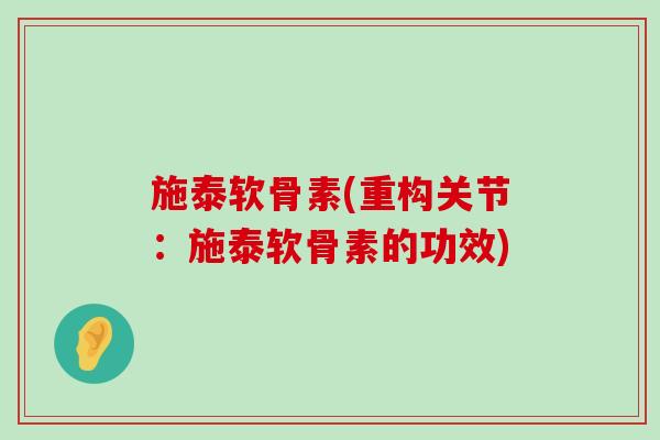 施泰软骨素(重构关节:施泰软骨素的功效) 施泰软骨素(重构关节:施泰软骨素的功效)