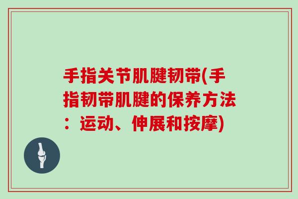 手指关节肌腱韧带(手指韧带肌腱的保养方法：运动、伸展和按摩)