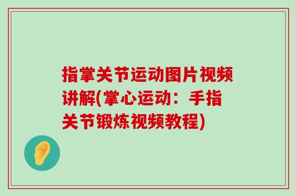 指掌关节运动图片视频讲解(掌心运动:手指关节锻炼视频教程) 指掌关节运动图片视频讲解(掌心运动:手指关节锻炼视频教程)