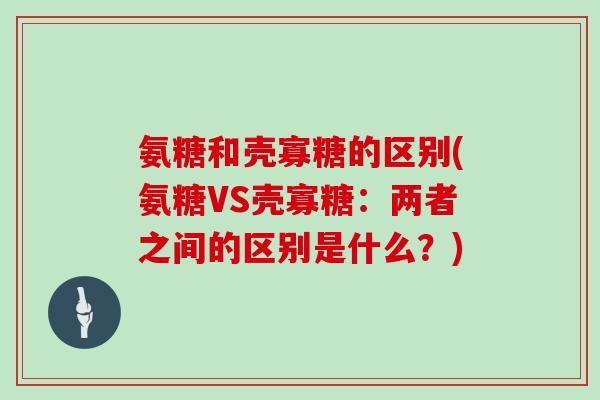 氨糖和壳寡糖的区别(氨糖VS壳寡糖：两者之间的区别是什么？)
