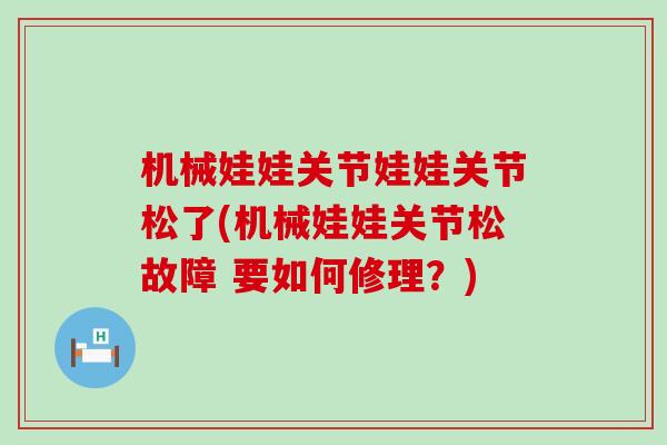 机械娃娃关节娃娃关节松了(机械娃娃关节松故障 要如何修理?) 机械娃娃关节娃娃关节松了(机械娃娃关节松故障 要如何修理?)