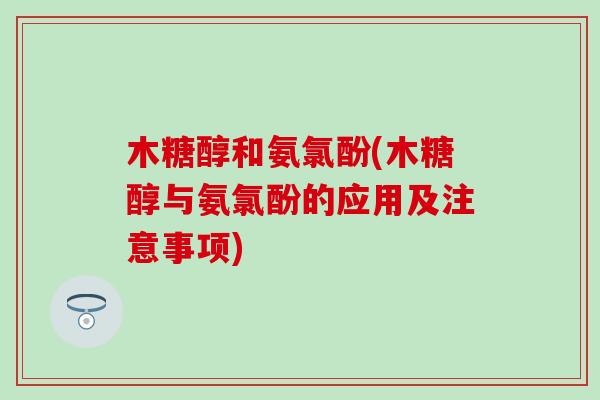 木糖醇和氨氯酚(木糖醇与氨氯酚的应用及注意事项)