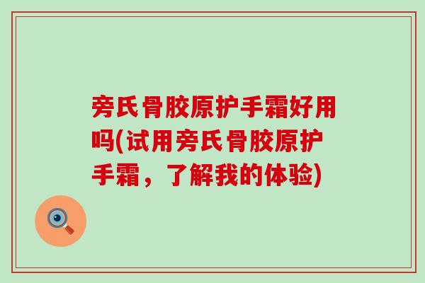 旁氏骨胶原护手霜好用吗(试用旁氏骨胶原护手霜,了解我的体验) 旁氏骨胶原护手霜好用吗(试用旁氏骨胶原护手霜,了解我的体验)