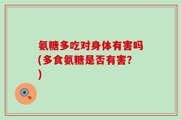 氨糖多吃对身体有害吗(多食氨糖是否有害？)