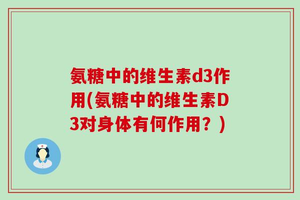 氨糖中的维生素d3作用(氨糖中的维生素D3对身体有何作用？)