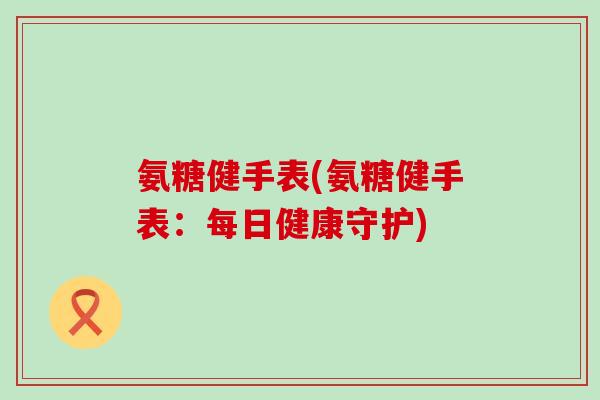 氨糖健手表(氨糖健手表：每日健康守护)