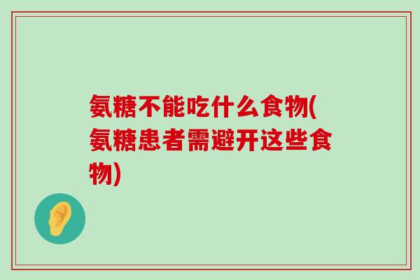 氨糖不能吃什么食物(氨糖患者需避开这些食物) 氨糖不能吃什么食物(氨糖患者需避开这些食物)