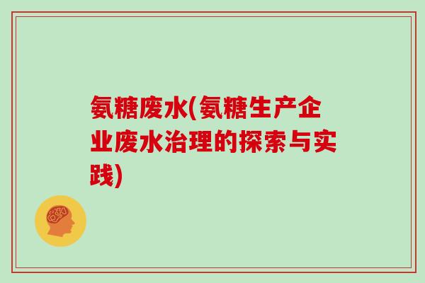 氨糖废水(氨糖生产企业废水理的探索与实践) 氨糖废水(氨糖生产企业废水理的探索与实践)