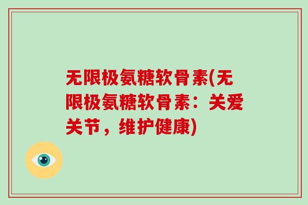 无限极氨糖软骨素(无限极氨糖软骨素:关爱关节,维护健康) 无限极氨糖软骨素(无限极氨糖软骨素:关爱关节,维护健康)