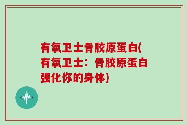 有氧卫士骨胶原蛋白(有氧卫士:骨胶原蛋白强化你的身体) 有氧卫士骨胶原蛋白(有氧卫士:骨胶原蛋白强化你的身体)