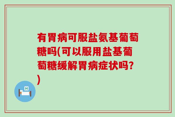 有胃可服盐氨基葡萄糖吗(可以服用盐基葡萄糖缓解胃症状吗？)