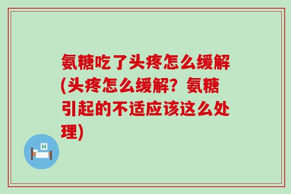 氨糖吃了头疼怎么缓解(头疼怎么缓解?氨糖引起的不适应该这么处理) 氨糖吃了头疼怎么缓解(头疼怎么缓解?氨糖引起的不适应该这么处理)