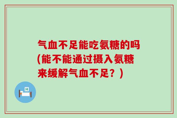 气不足能吃氨糖的吗(能不能通过摄入氨糖来缓解气不足?) 气不足能吃氨糖的吗(能不能通过摄入氨糖来缓解气不足?)