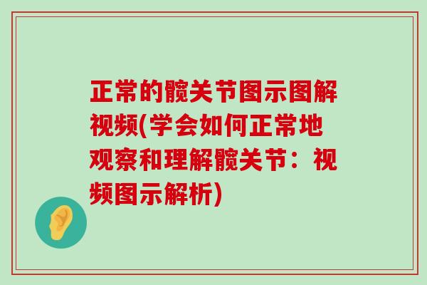 正常的髋关节图示图解视频(学会如何正常地观察和理解髋关节：视频图示解析)
