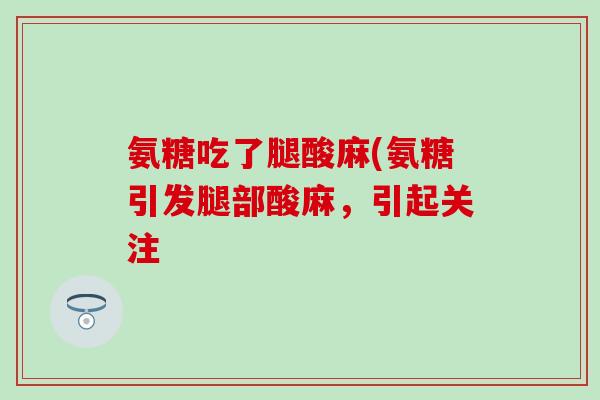 氨糖吃了腿酸麻(氨糖引发腿部酸麻，引起关注