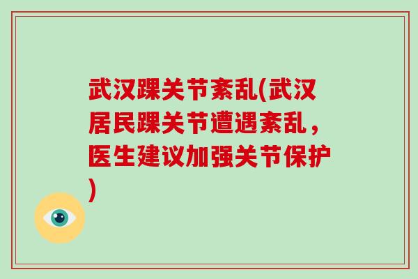 武汉踝关节紊乱(武汉居民踝关节遭遇紊乱，医生建议加强关节保护)