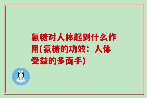 氨糖对人体起到什么作用(氨糖的功效：人体受益的多面手)