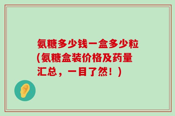 氨糖多少钱一盒多少粒(氨糖盒装价格及药量汇总,一目了然!) 氨糖多少钱一盒多少粒(氨糖盒装价格及药量汇总,一目了然!)