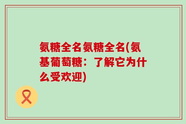 氨糖全名氨糖全名(氨基葡萄糖：了解它为什么受欢迎)