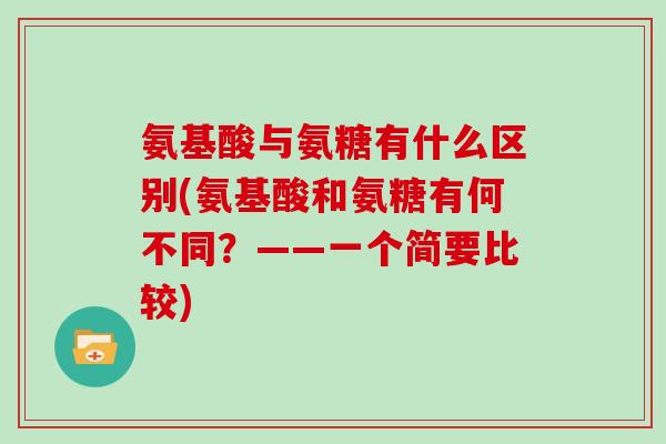 氨基酸与氨糖有什么区别(氨基酸和氨糖有何不同?——一个简要比较) 氨基酸与氨糖有什么区别(氨基酸和氨糖有何不同?——一个简要比较)