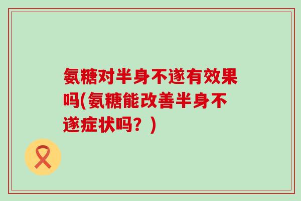 氨糖对半身不遂有效果吗(氨糖能改善半身不遂症状吗？)