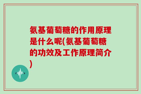 氨基葡萄糖的作用原理是什么呢(氨基葡萄糖的功效及工作原理简介)